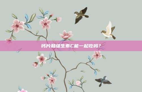 钙片和维生素C能一起吃吗？
