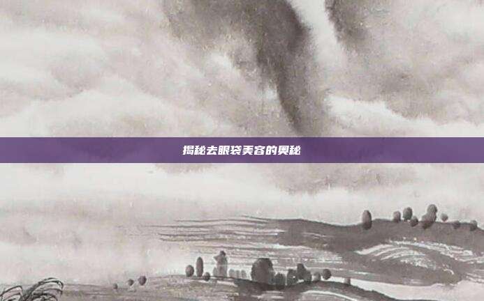 揭秘去眼袋美容的奥秘