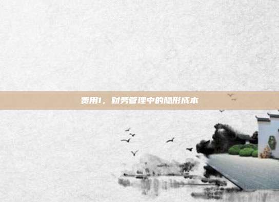 费用1，财务管理中的隐形成本