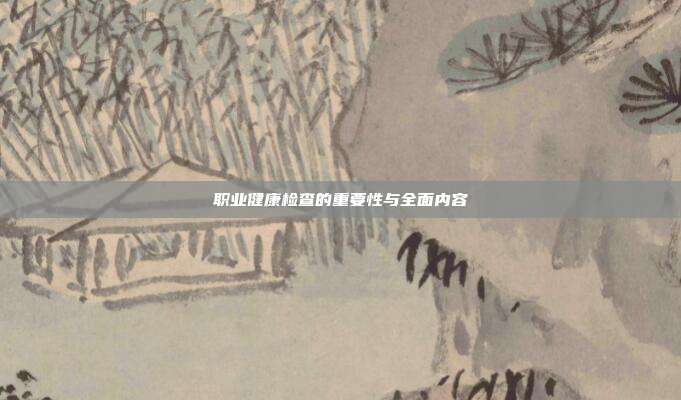 职业健康检查的重要性与全面内容