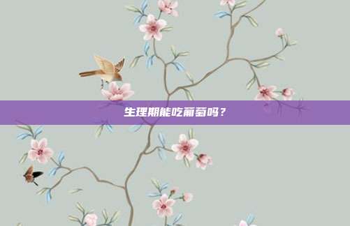 生理期能吃葡萄吗？