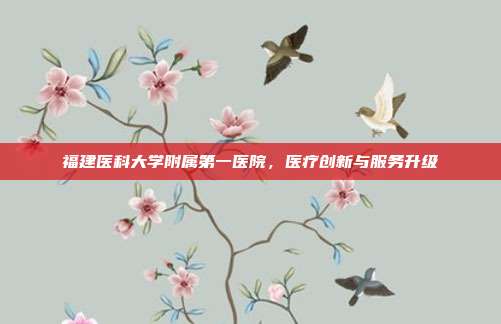 福建医科大学附属第一医院，医疗创新与服务升级