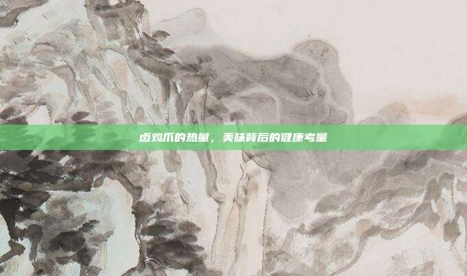 卤鸡爪的热量，美味背后的健康考量