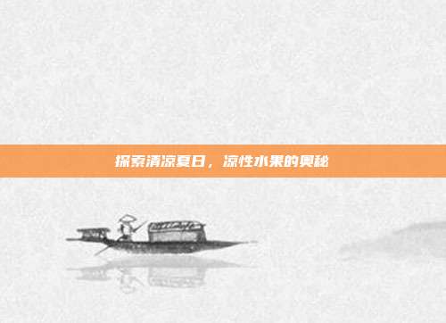 探索清凉夏日，凉性水果的奥秘