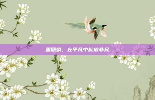 董丽娟，在平凡中绽放非凡