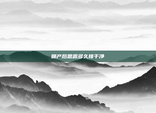 顺产后恶露多久排干净