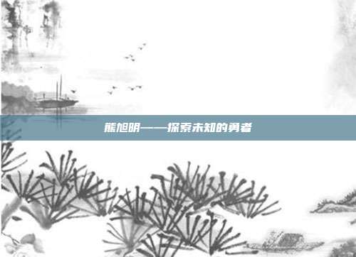 熊旭明——探索未知的勇者