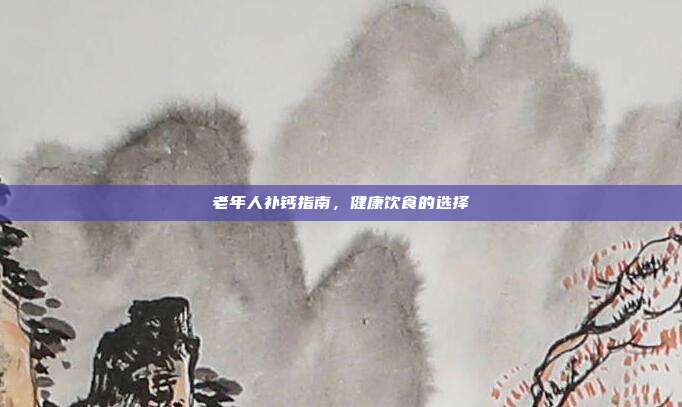老年人补钙指南，健康饮食的选择
