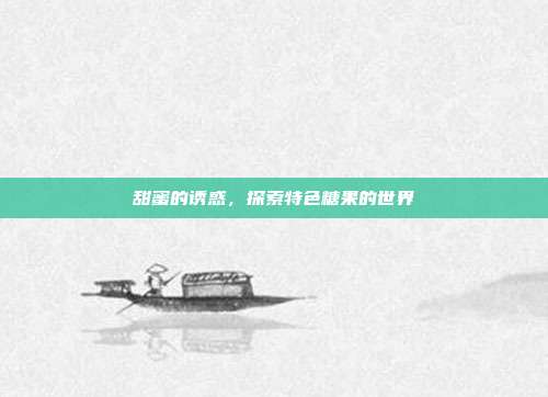 甜蜜的诱惑，探索特色糖果的世界