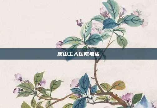 唐山工人医院电话