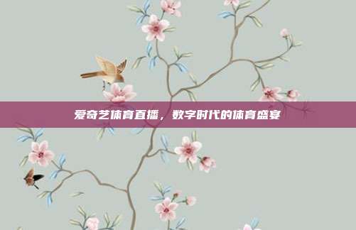 爱奇艺体育直播,数字时代的体育盛宴