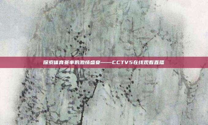 探索体育赛事的激情盛宴——CCTV5在线观看直播