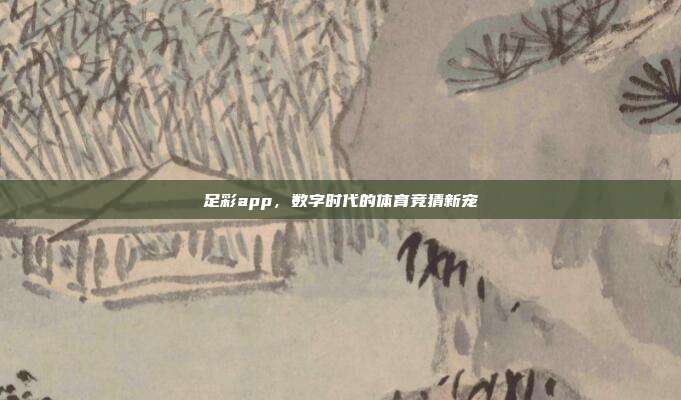 足彩app，数字时代的体育竞猜新宠