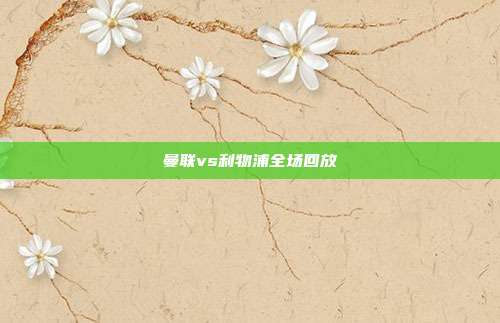曼联vs利物浦全场回放