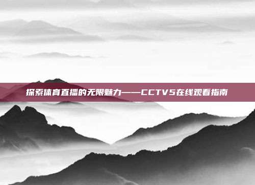 探索体育直播的无限魅力——CCTV5在线观看指南