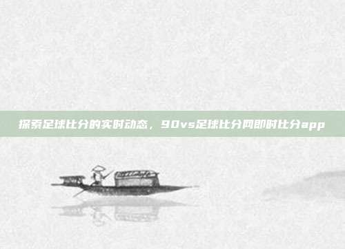 探索足球比分的实时动态,90vs足球比分网即时比分app