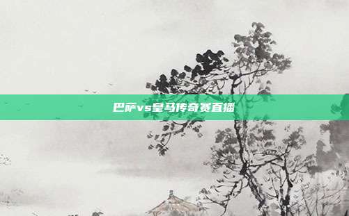 巴萨vs皇马传奇赛直播