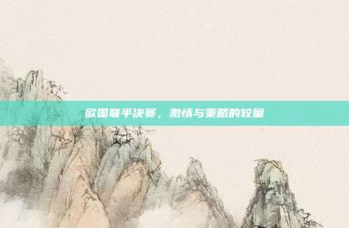 欧国联半决赛，激情与策略的较量