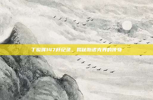 丁俊晖147杆纪录,揭秘斯诺克界的传奇