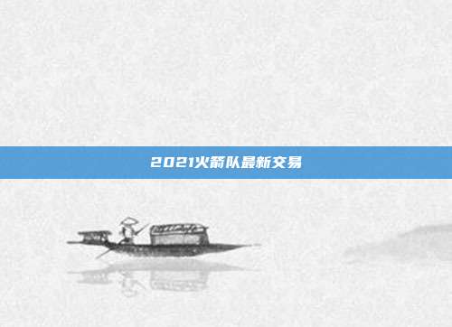 2021火箭队最新交易