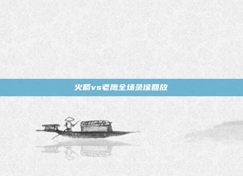 火箭vs老鹰全场录像回放