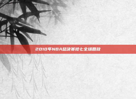 2010年NBA总决赛抢七全场回放