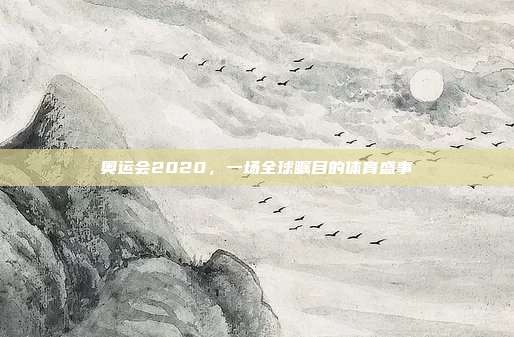 奥运会2020，一场全球瞩目的体育盛事