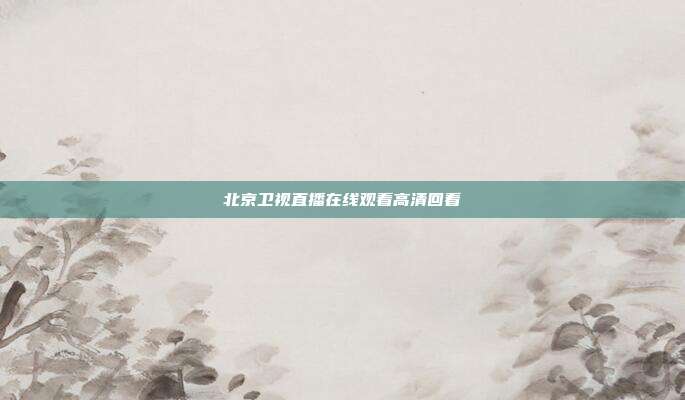 北京卫视直播在线观看高清回看
