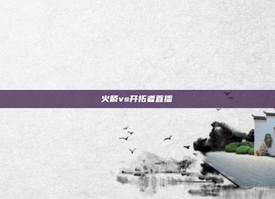 火箭vs开拓者直播
