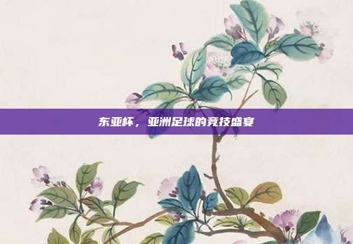 东亚杯，亚洲足球的竞技盛宴