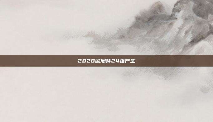2020欧洲杯24强产生