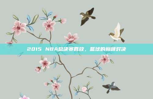 2015 NBA总决赛回放，篮球的巅峰对决