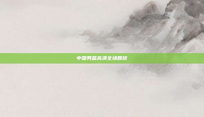 中国男篮高清全场回放