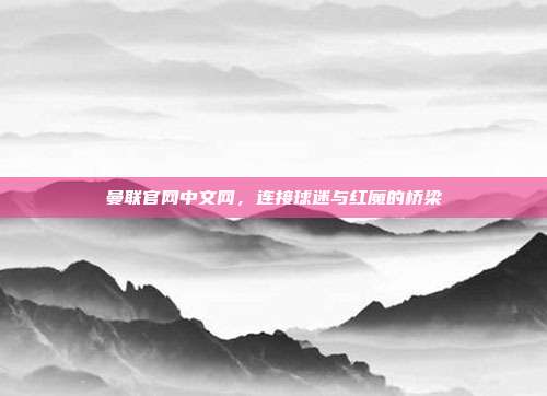曼联官网中文网，连接球迷与红魔的桥梁