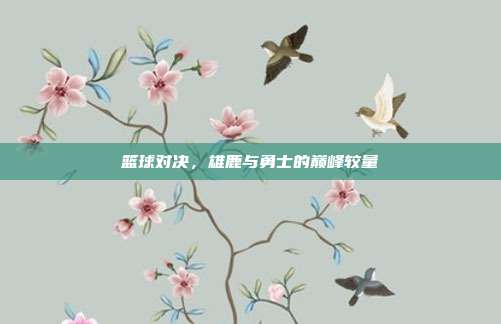 篮球对决，雄鹿与勇士的巅峰较量