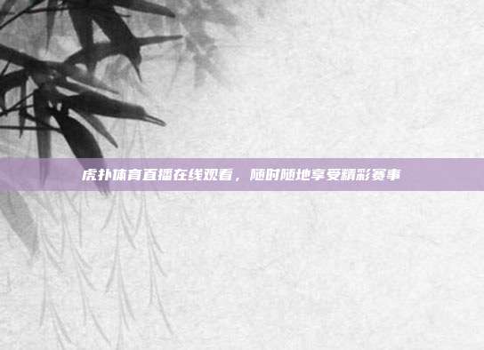 虎扑体育直播在线观看,随时随地享受精彩赛事