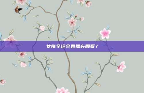 女排全运会直播在哪看？