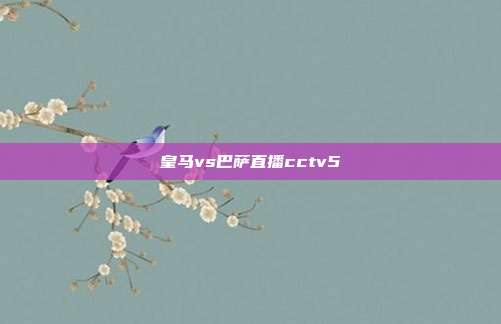 皇马vs巴萨直播cctv5