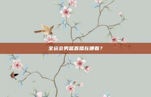 全运会男篮直播在哪看？