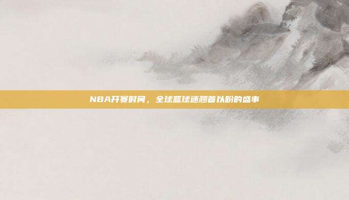 NBA开赛时间，全球篮球迷翘首以盼的盛事