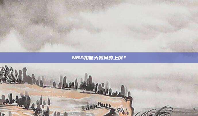 NBA扣篮大赛何时上演?