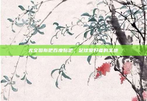 尤文图斯吧百度贴吧,足球爱好者的圣地