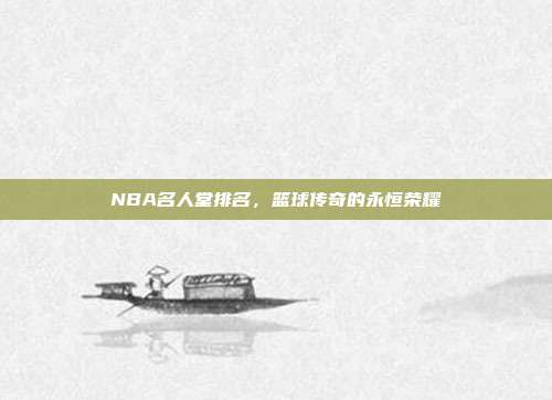NBA名人堂排名,篮球传奇的永恒荣耀