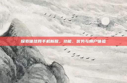 探索体球网手机新版,功能、优势与用户体验