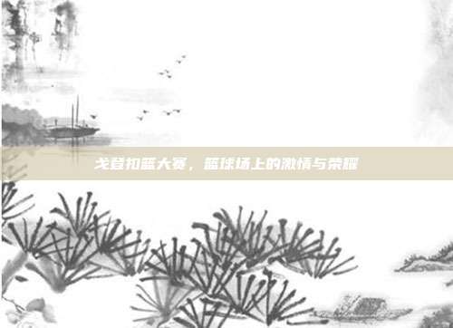 戈登扣篮大赛，篮球场上的激情与荣耀