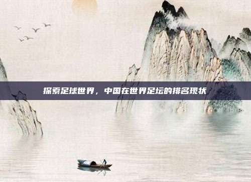 探索足球世界,中国在世界足坛的排名现状