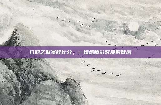 日职乙联赛程比分，一场场精彩对决的背后
