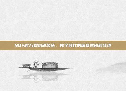 NBA官方网站旗舰店，数字时代的体育营销新阵地
