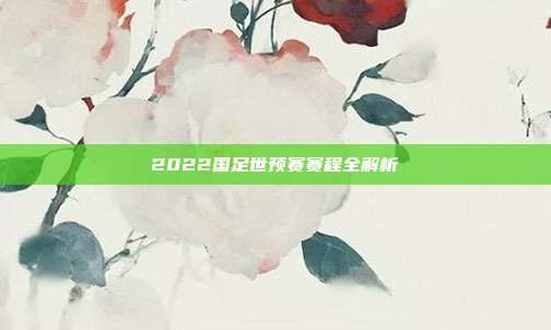 2022国足世预赛赛程全解析