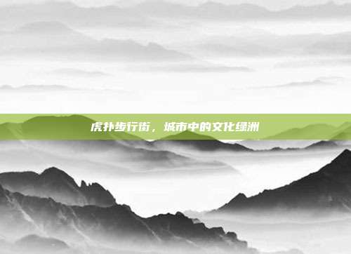 虎扑步行街，城市中的文化绿洲